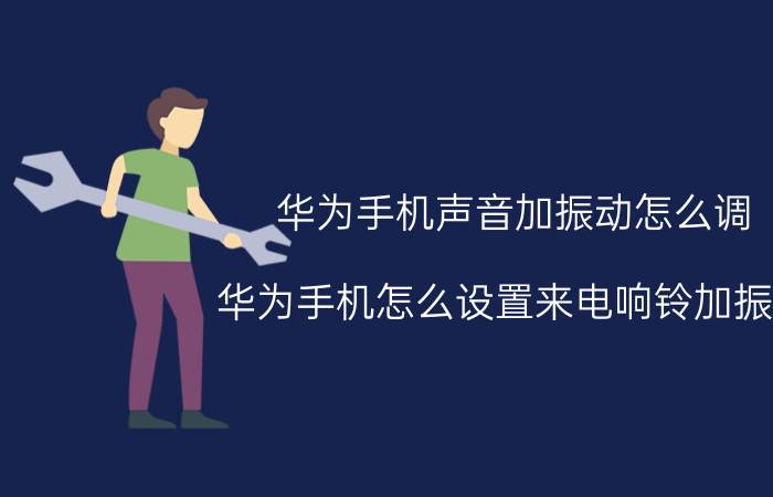 华为手机声音加振动怎么调 华为手机怎么设置来电响铃加振动？